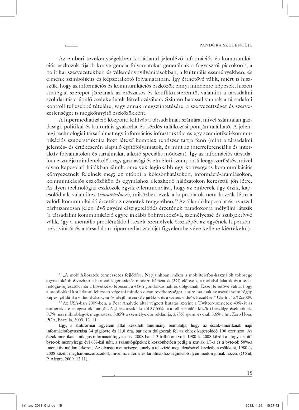 Így érthetővé válik, miért is hiszszük, hogy az információs és kommunikációs eszközök ennyi mindenre képesek, hiszen stratégiai szerepet játszanak az erőszakos és konfliktusteremtő, valamint a