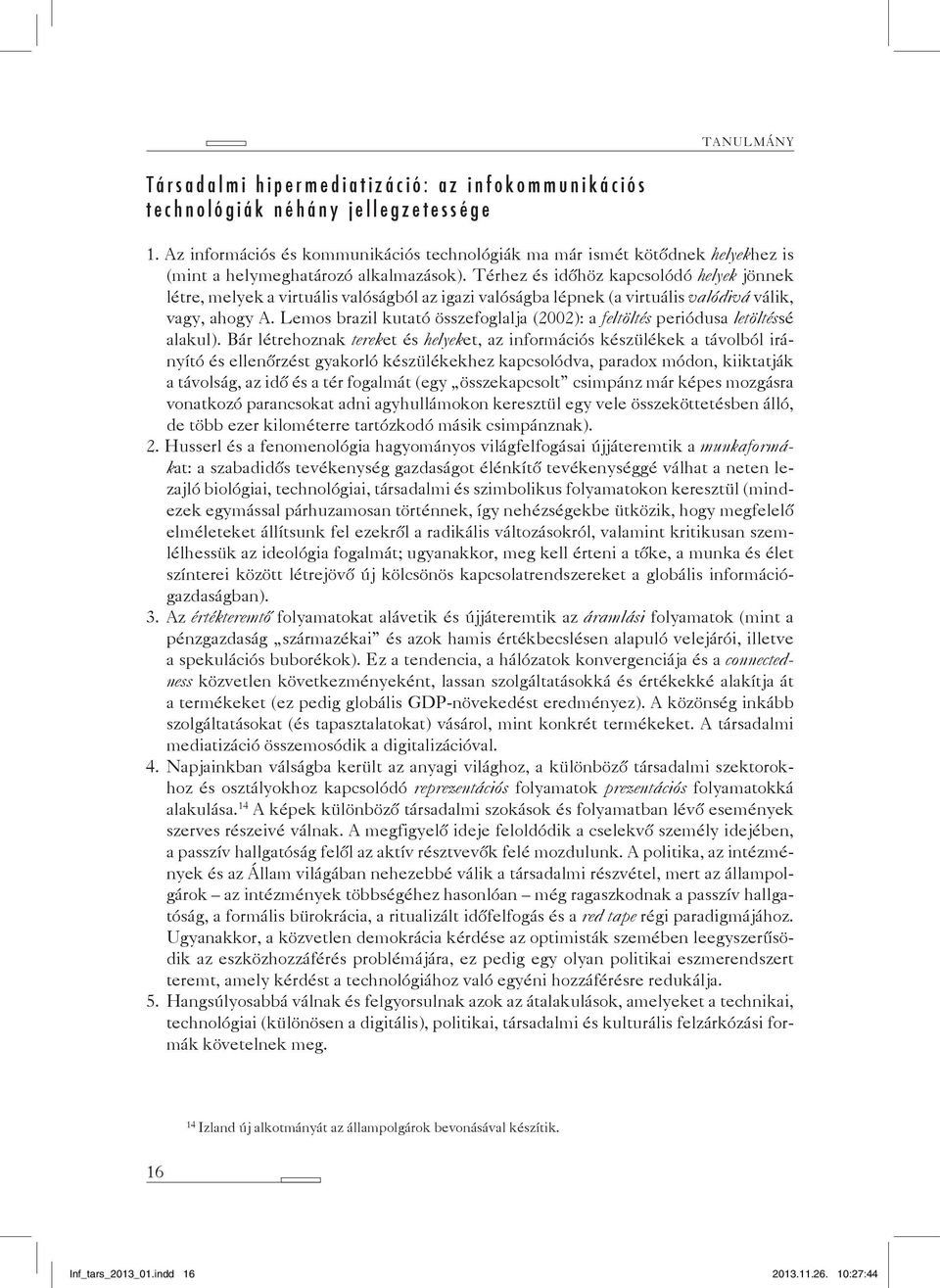 Térhez és időhöz kapcsolódó helyek jönnek létre, melyek a virtuális valóságból az igazi valóságba lépnek (a virtuális valódivá válik, vagy, ahogy A.