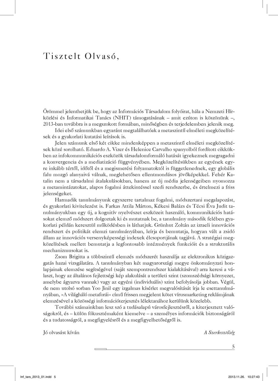 Jelen számunk első két cikke mindenképpen a metaszintű elméleti megközelítések közé sorolható. Eduardo A.