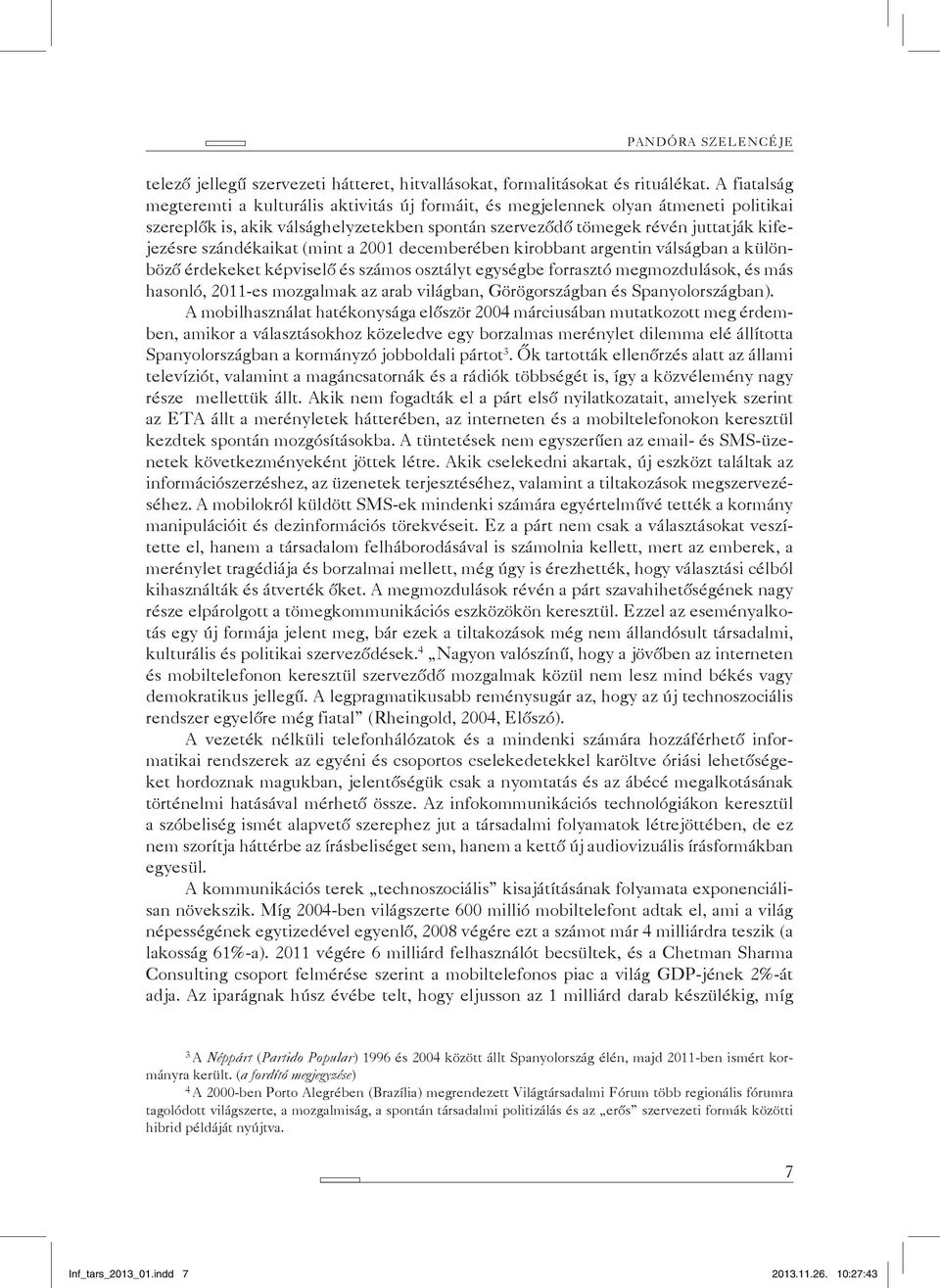 szándékaikat (mint a 2001 decemberében kirobbant argentin válságban a különböző érdekeket képviselő és számos osztályt egységbe forrasztó megmozdulások, és más hasonló, 2011-es mozgalmak az arab