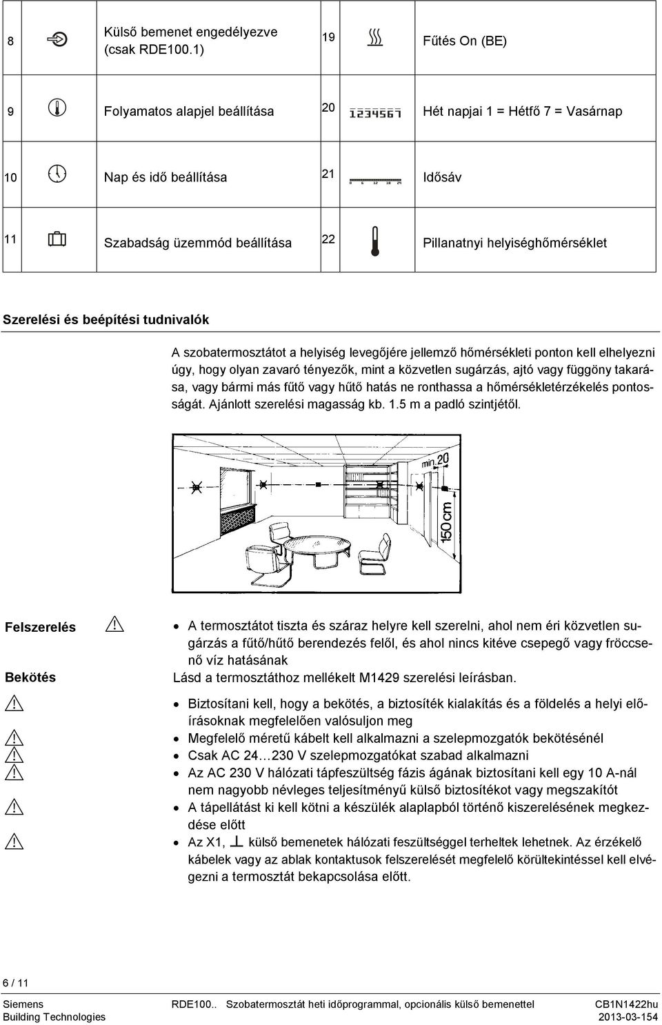 Szerelési és beépítési tudnivalók A szobatermosztátot a helyiség levegőjére jellemző hőmérsékleti ponton kell elhelyezni úgy, hogy olyan zavaró tényezők, mint a közvetlen sugárzás, ajtó vagy függöny