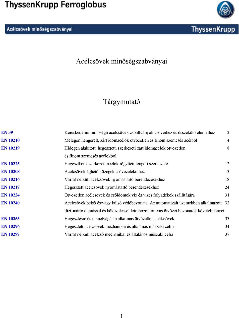 EN 10208 Acélcsövek éghető közegek csővezetékeihez 13 EN 10216 Varrat nélküli acélcsövek nyomástartó berendezésekhez 18 EN 10217 Hegesztett acélcsövek nyomástartó berendezésekhez 24 EN 10224