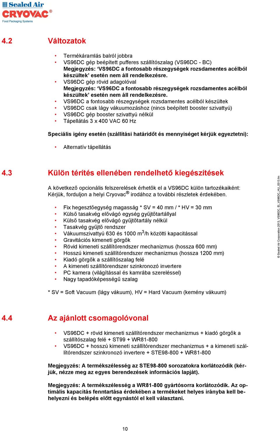 VS96DC a fontosabb részegységek rozsdamentes acélból készültek VS96DC csak lágy vákuumozáshoz (nincs beépített booster szivattyú) VS96DC gép booster szivattyú nélkül Tápellátás 3 x 400 VAC 60 Hz