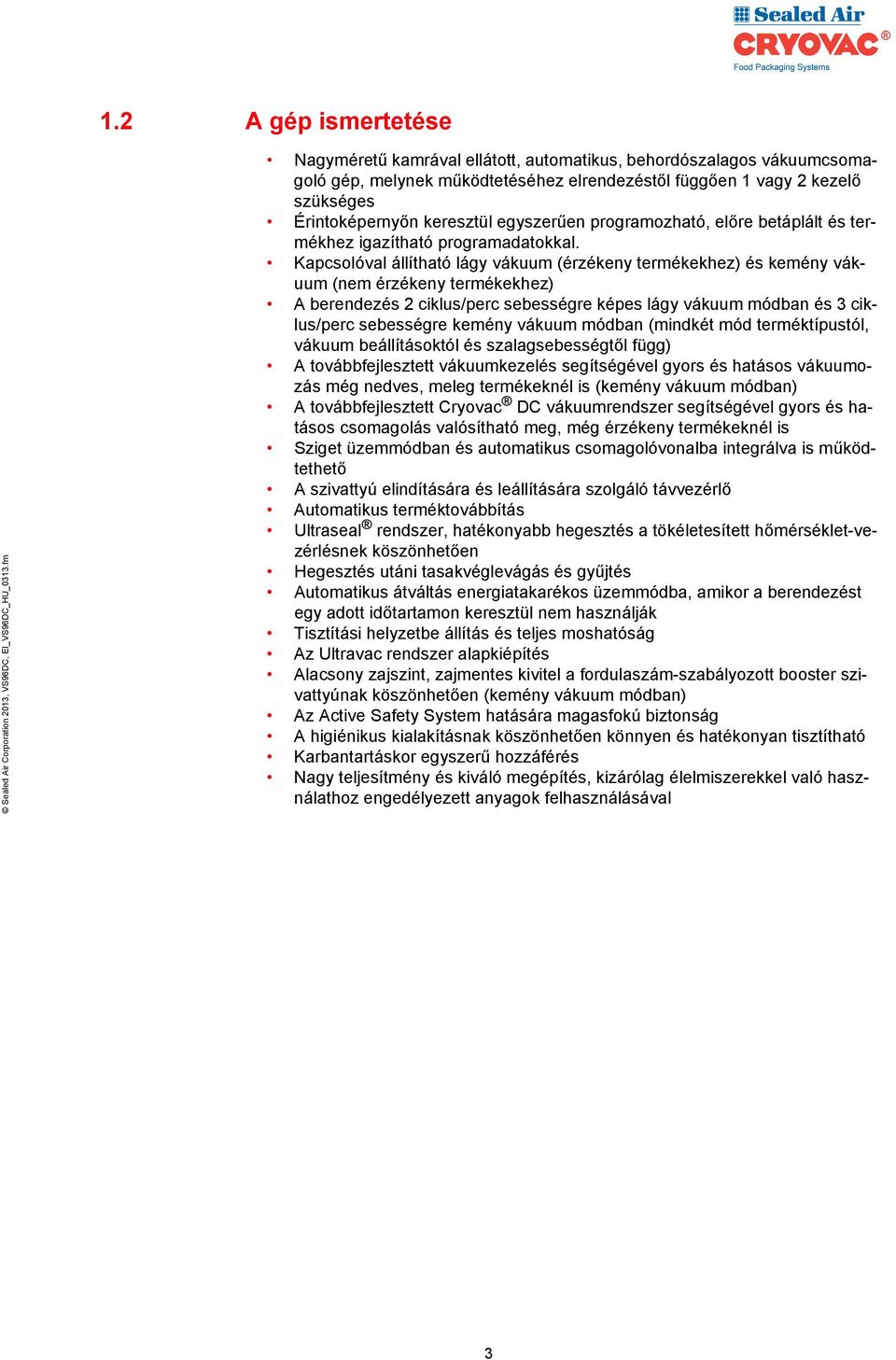 Kapcsolóval állítható lágy vákuum (érzékeny termékekhez) és kemény vákuum (nem érzékeny termékekhez) A berendezés 2 ciklus/perc sebességre képes lágy vákuum módban és 3 ciklus/perc sebességre kemény