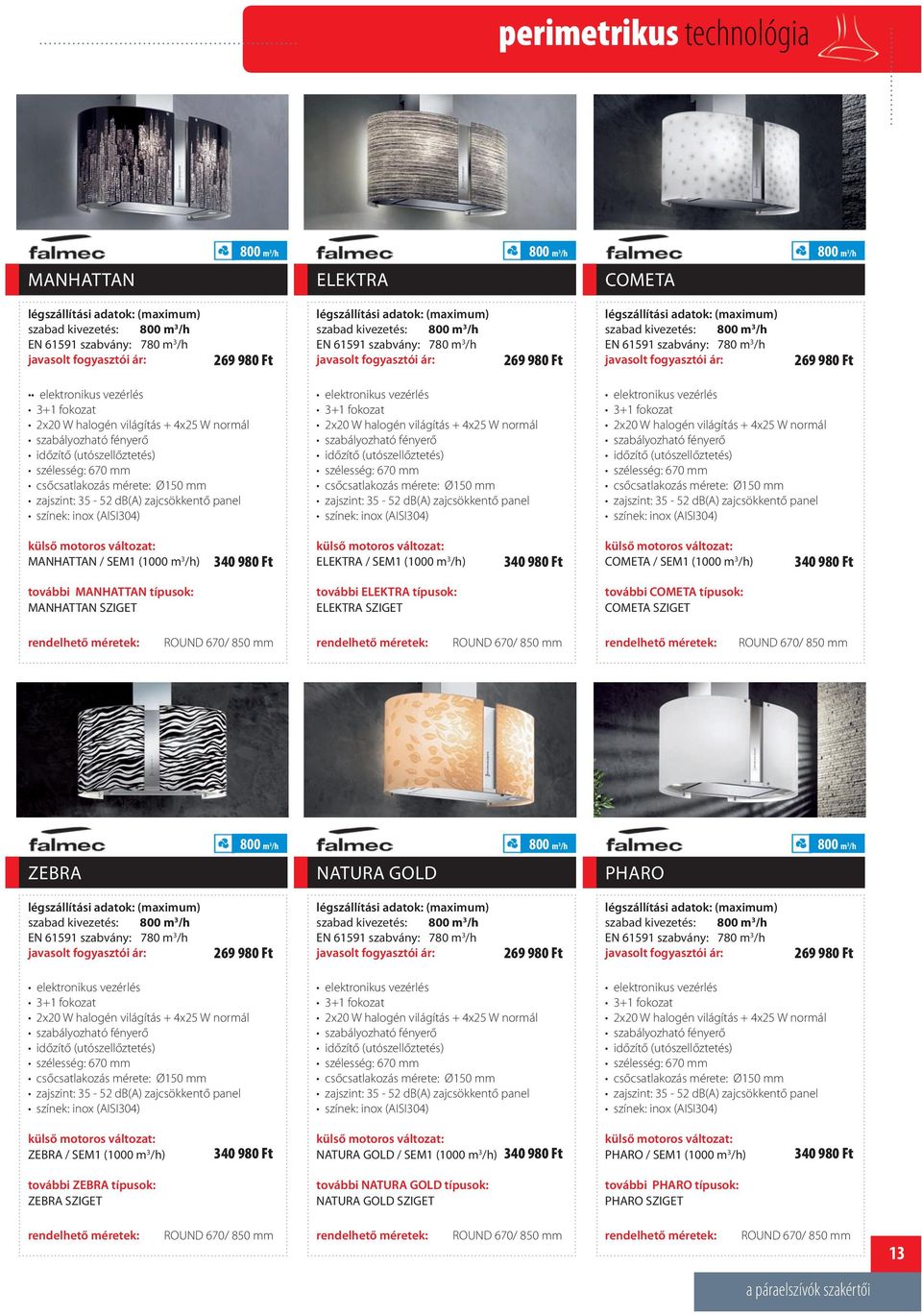 normál szabályozható fényerő szélesség: 670 mm zajszint: 35-52 db(a) zajcsökkentő panel MANHATTAN / SEM1 (1000 m 3 /h) 340 980 Ft ELEKTRA / SEM1 (1000 m 3 /h) 340 980 Ft COMETA / SEM1 (1000 m 3 /h)