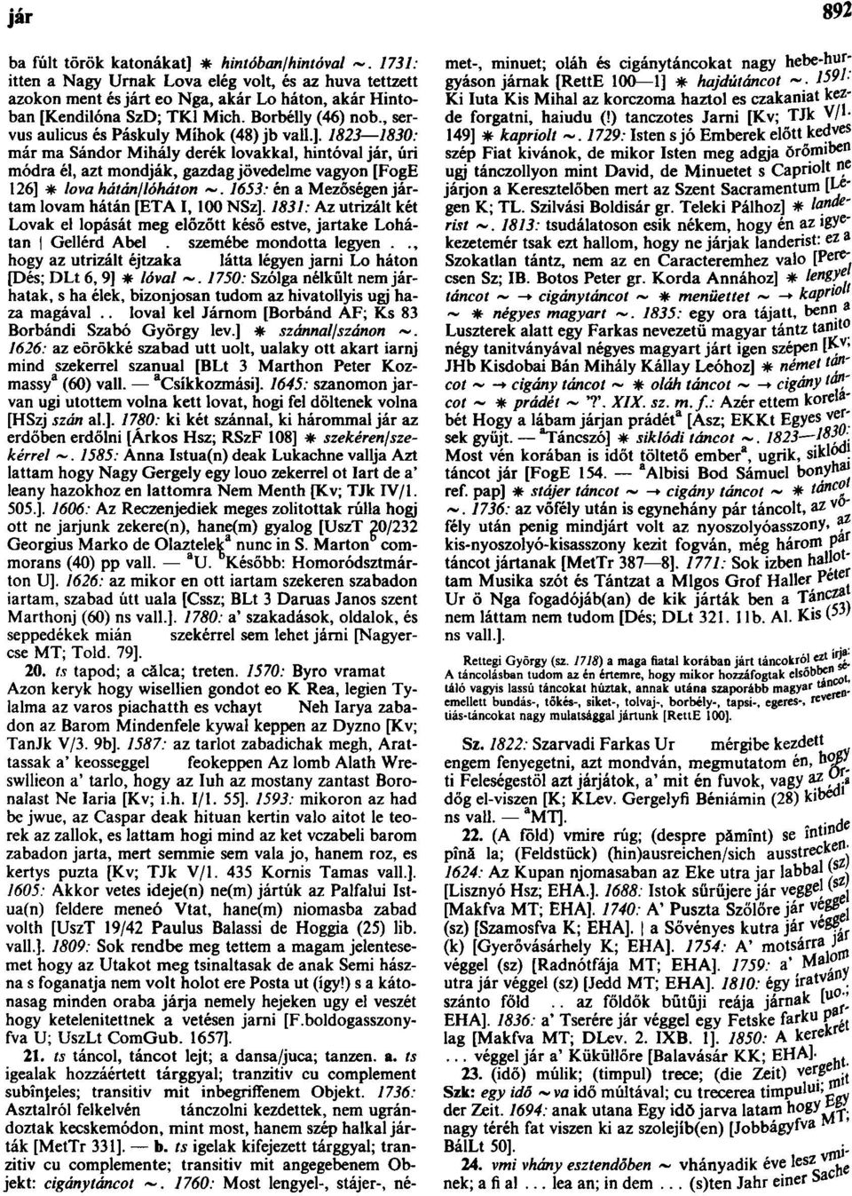 1823 1830: már ma Sándor Mihály derék lovakkal, hintóval jár, úri módra él, azt mondják, gazdag jövedelme vagyon [FogE 126] * lova hátán/lóháton 1653: én a Mezőségen jártam lovam hátán [ETA I, 100