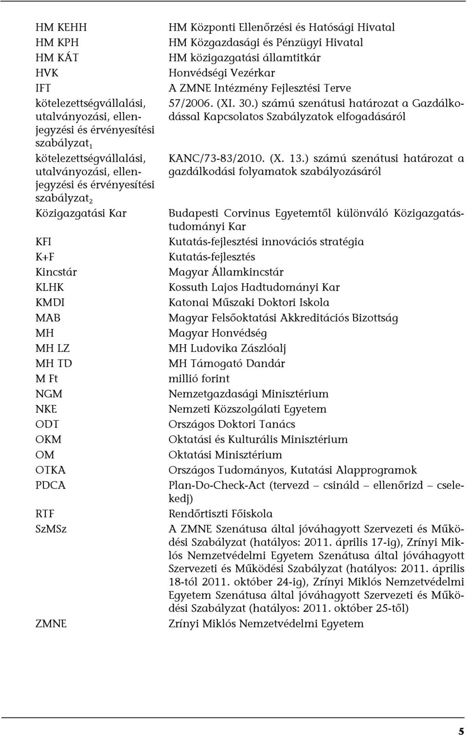 közigazgatási államtitkár Honvédségi Vezérkar A ZMNE Intézmény Fejlesztési Terve 57/2006. (XI. 30.) számú szenátusi határozat a Gazdálkodással Kapcsolatos Szabályzatok elfogadásáról KANC/73-83/2010.