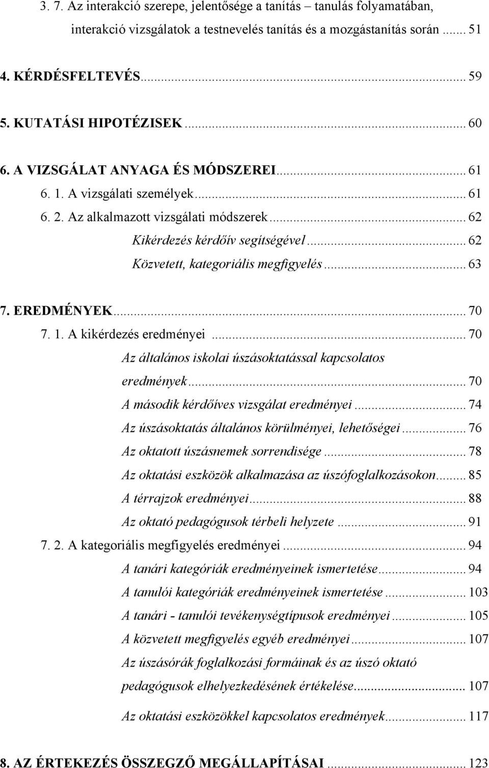 .. 62 Közvetett, kategoriális megfigyelés... 63 7. EREDMÉNYEK... 70 7. 1. A kikérdezés eredményei... 70 Az általános iskolai úszásoktatással kapcsolatos eredmények.