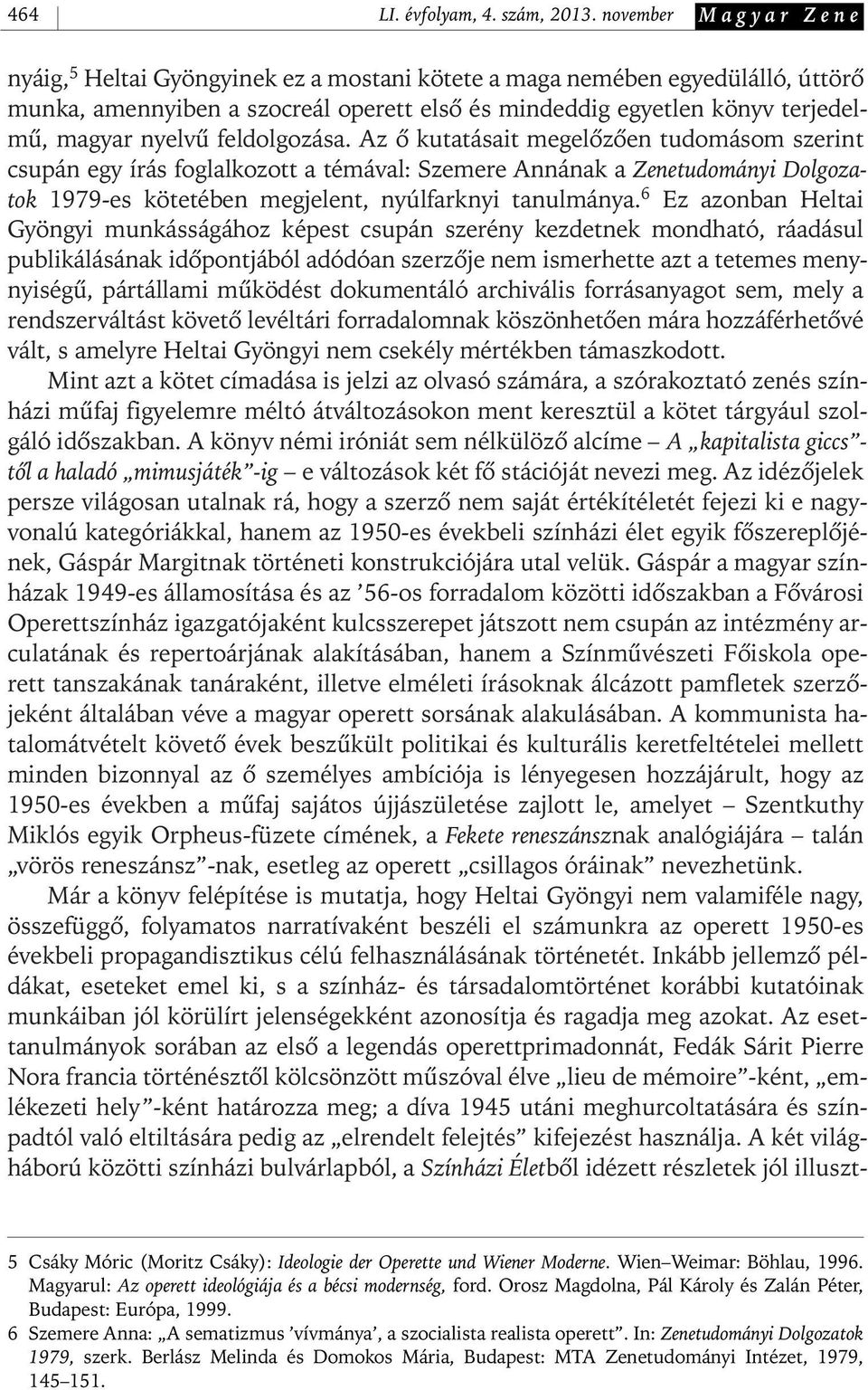 feldolgozása. Az ô kutatásait megelôzôen tudomásom szerint csupán egy írás foglalkozott a témával: Szemere Annának a Zenetudományi Dolgozatok 1979- es kötetében megjelent, nyúlfarknyi tanulmánya.