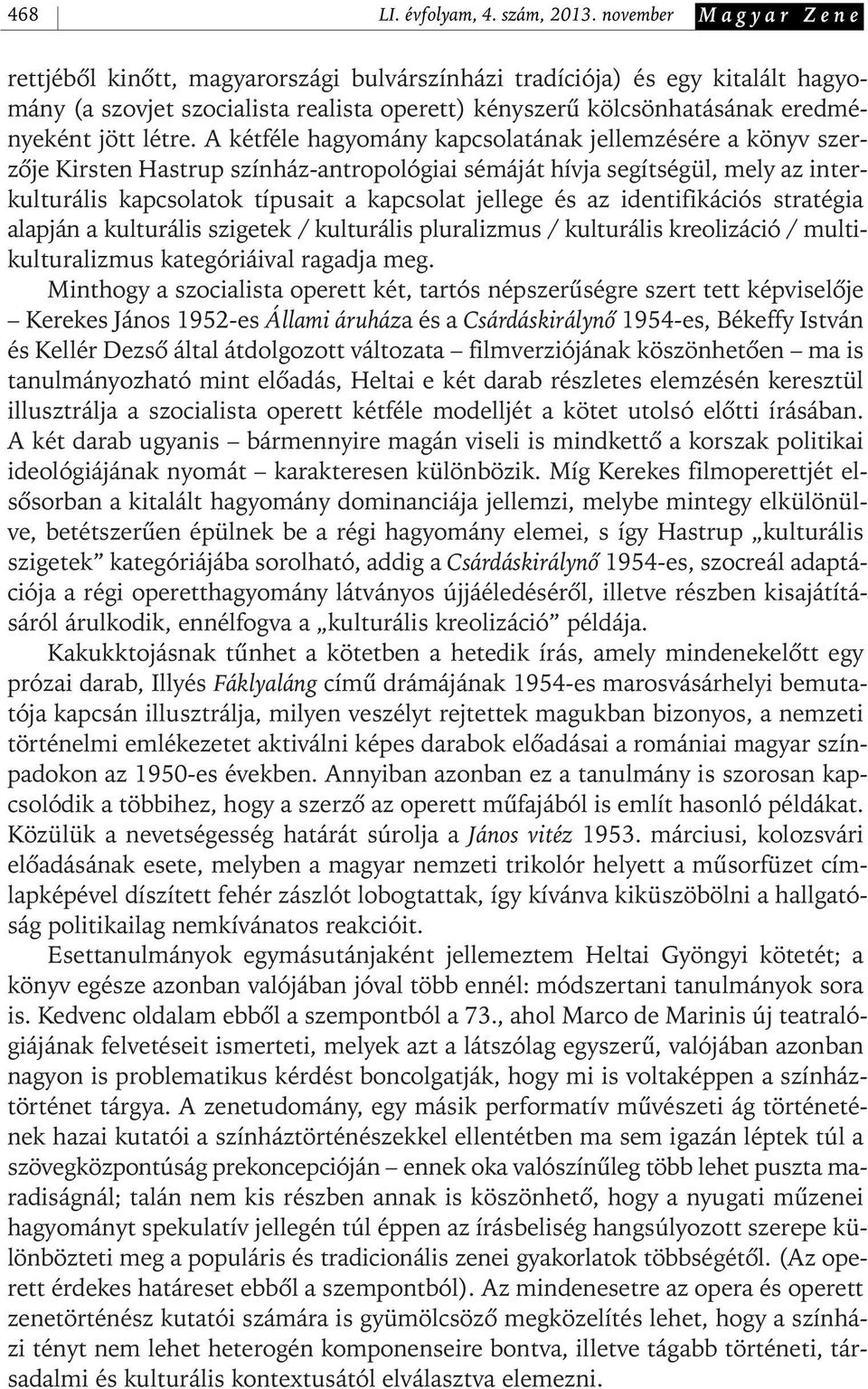 A kétféle hagyomány kapcsolatának jellemzésére a könyv szerzôje Kirsten Hastrup színház- antropológiai sémáját hívja segítségül, mely az interkulturális kapcsolatok típusait a kapcsolat jellege és az