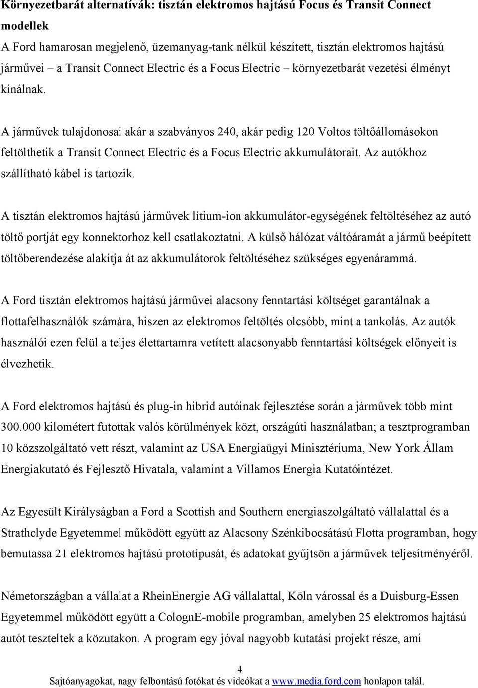 A járművek tulajdonosai akár a szabványos 240, akár pedig 120 Voltos töltőállomásokon feltölthetik a Transit Connect Electric és a Focus Electric akkumulátorait.