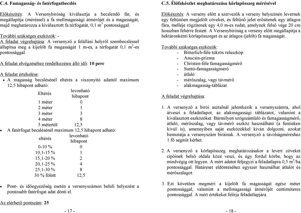 További szükséges eszközök: - A feladat végrehajtása: A versenyző a felállási helyről szembecsléssel állapítsa meg a kijelölt fa magasságát 1 m-es, a térfogatát 0,1 m 3 -es pontossággal.