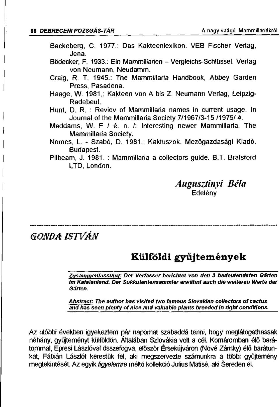 In Journal of the Mammillaria Society 7/1967/3-15 /1975/ 4. Maddams, W. F / é. n. /: Interesting newer Mammillaria. The Mammillaria Society. Nemes, L. - Szabó, D. 1981.: Kaktuszok.