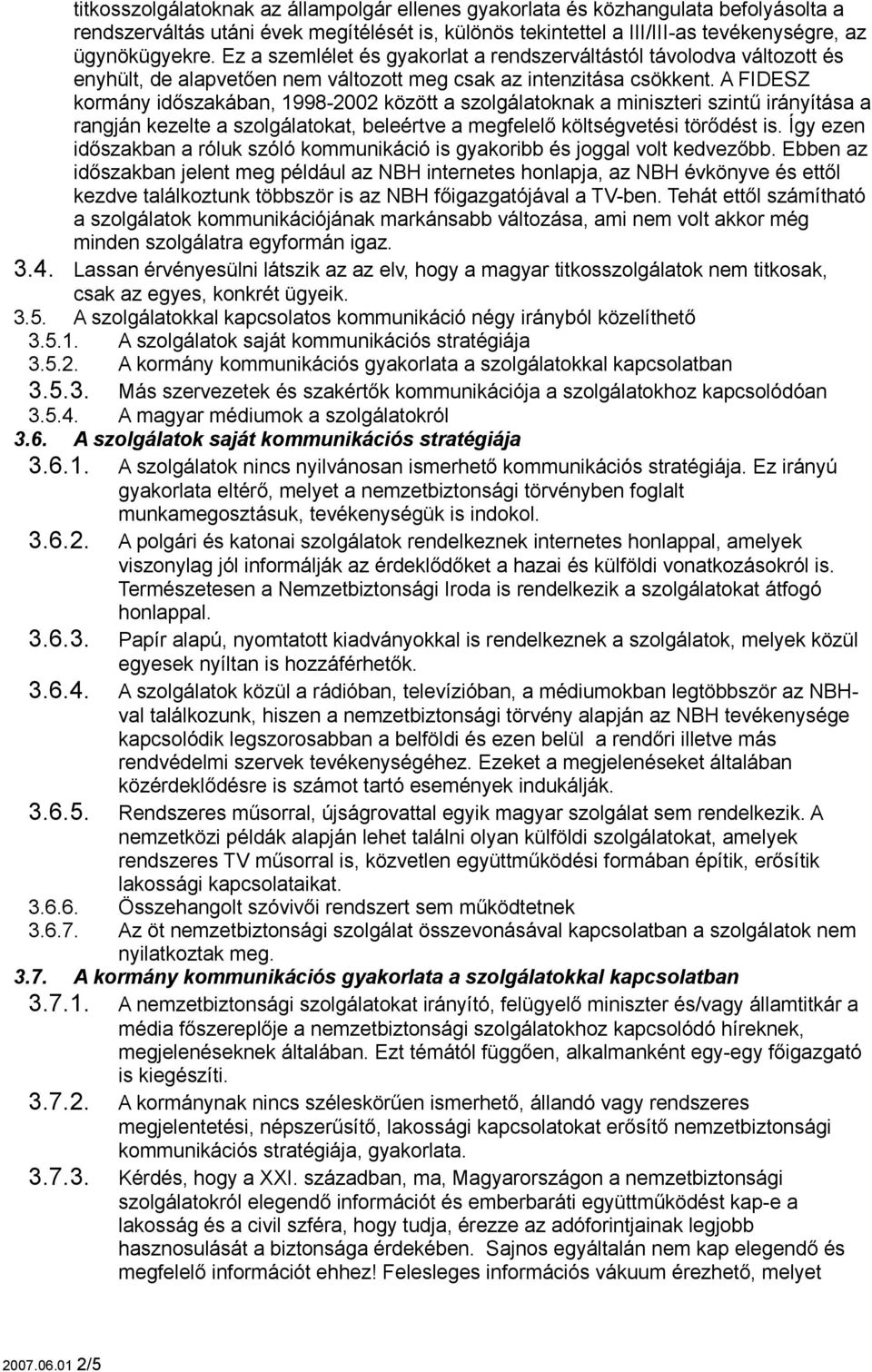 A FIDESZ kormány időszakában, 1998-2002 között a szolgálatoknak a miniszteri szintű irányítása a rangján kezelte a szolgálatokat, beleértve a megfelelő költségvetési törődést is.