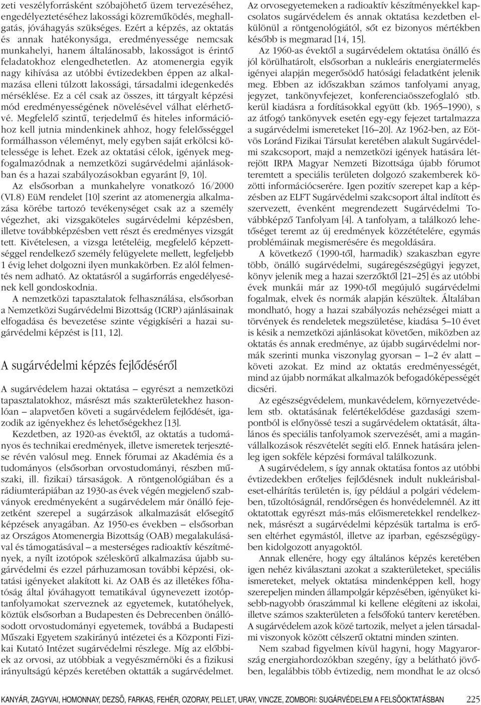 Az atomenergia egyik nagy kihívása az utóbbi évtizedekben éppen az alkalmazása elleni túlzott lakossági, társadalmi idegenkedés mérséklése.