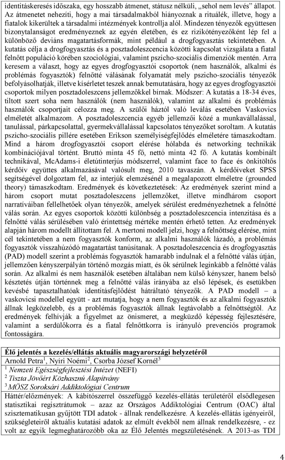 Mindezen tényezők együttesen bizonytalanságot eredményeznek az egyén életében, és ez rizikótényezőként lép fel a különböző deviáns magatartásformák, mint például a drogfogyasztás tekintetében.