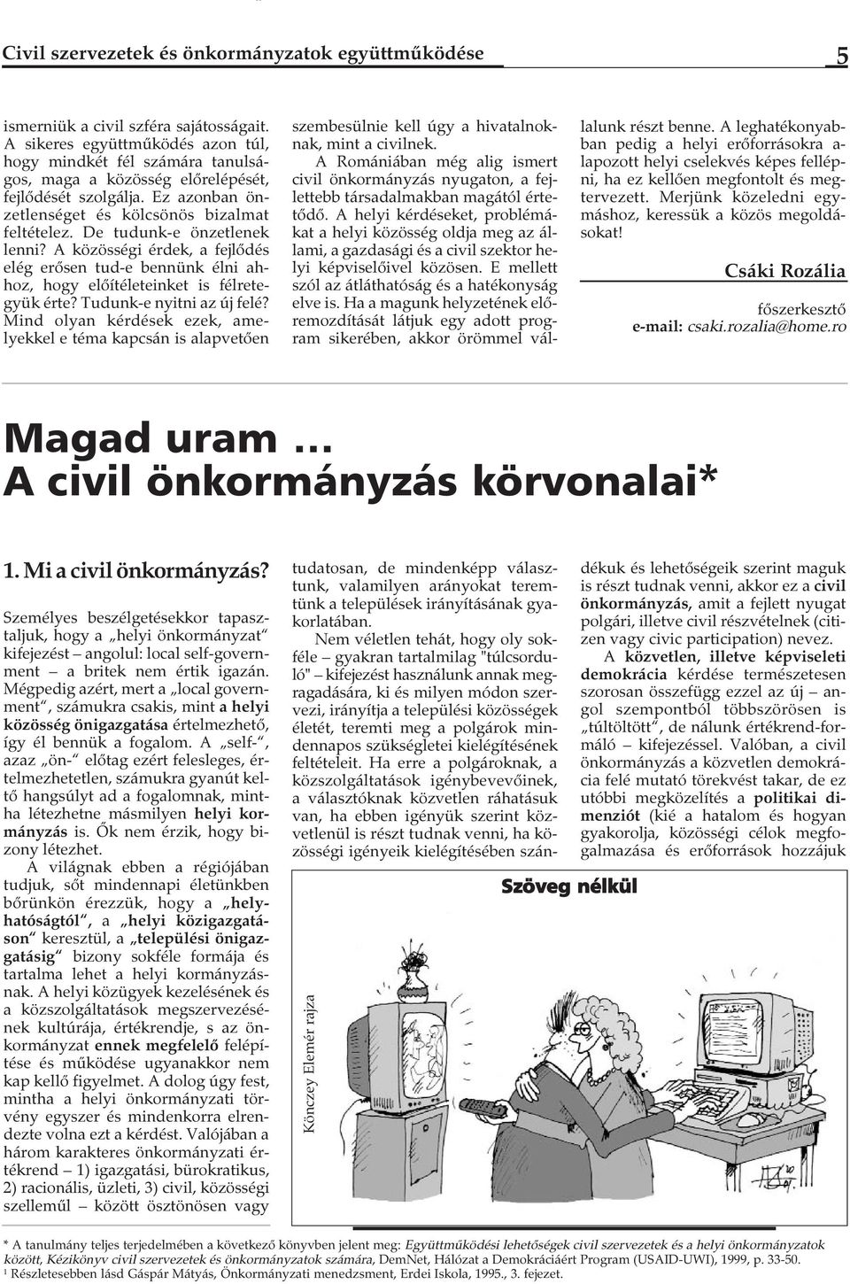 De tudunk-e önzetlenek lenni? A közösségi érdek, a fejlődés elég erősen tud-e bennünk élni ahhoz, hogy előítéleteinket is félretegyük érte? Tudunk-e nyitni az új felé?