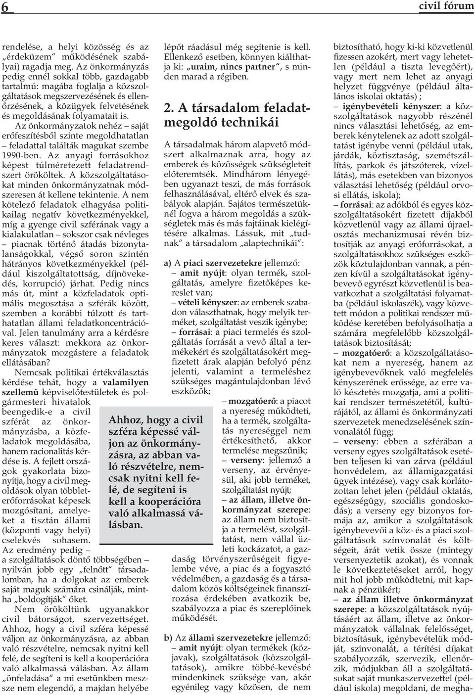 Az önkormányzatok nehéz saját erőfeszítésből szinte megoldhatatlan feladattal találták magukat szembe 1990-ben. Az anyagi forrásokhoz képest túlméretezett feladatrendszert örököltek.