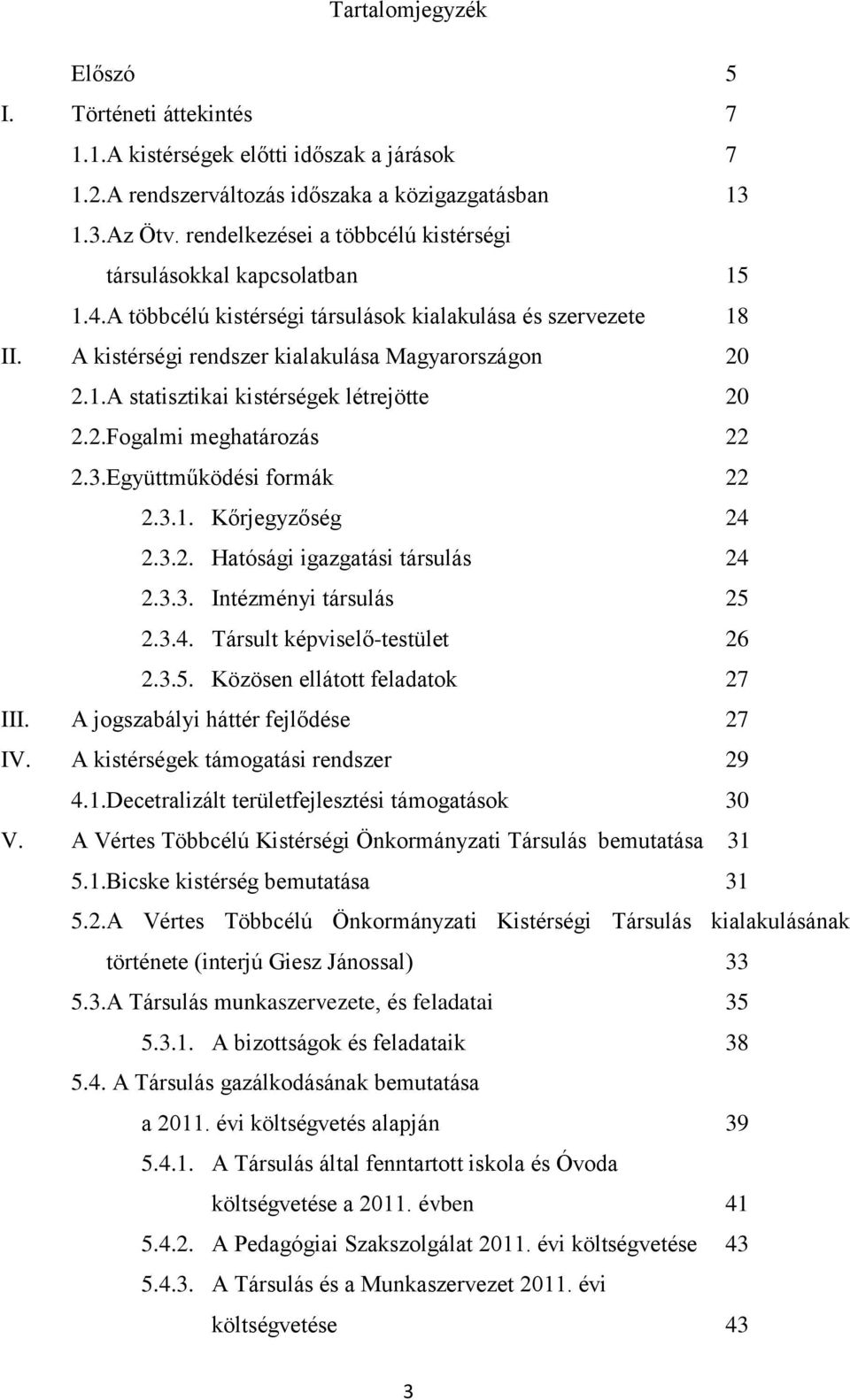 2.Fogalmi meghatározás 22 2.3.Együttműködési formák 22 2.3.1. Kőrjegyzőség 24 2.3.2. Hatósági igazgatási társulás 24 2.3.3. Intézményi társulás 25 2.3.4. Társult képviselő-testület 26 2.3.5. Közösen ellátott feladatok 27 III.