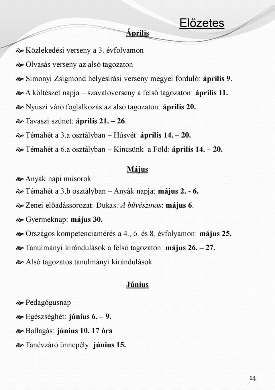 a osztályban Kincsünk a Föld: április 14. 20. Május Anyák napi műsorok Témahét a 3.b osztályban Anyák napja: május 2. - 6. Zenei előadássorozat: Dukas: A bűvészinas: május 6. Gyermeknap: május 30.