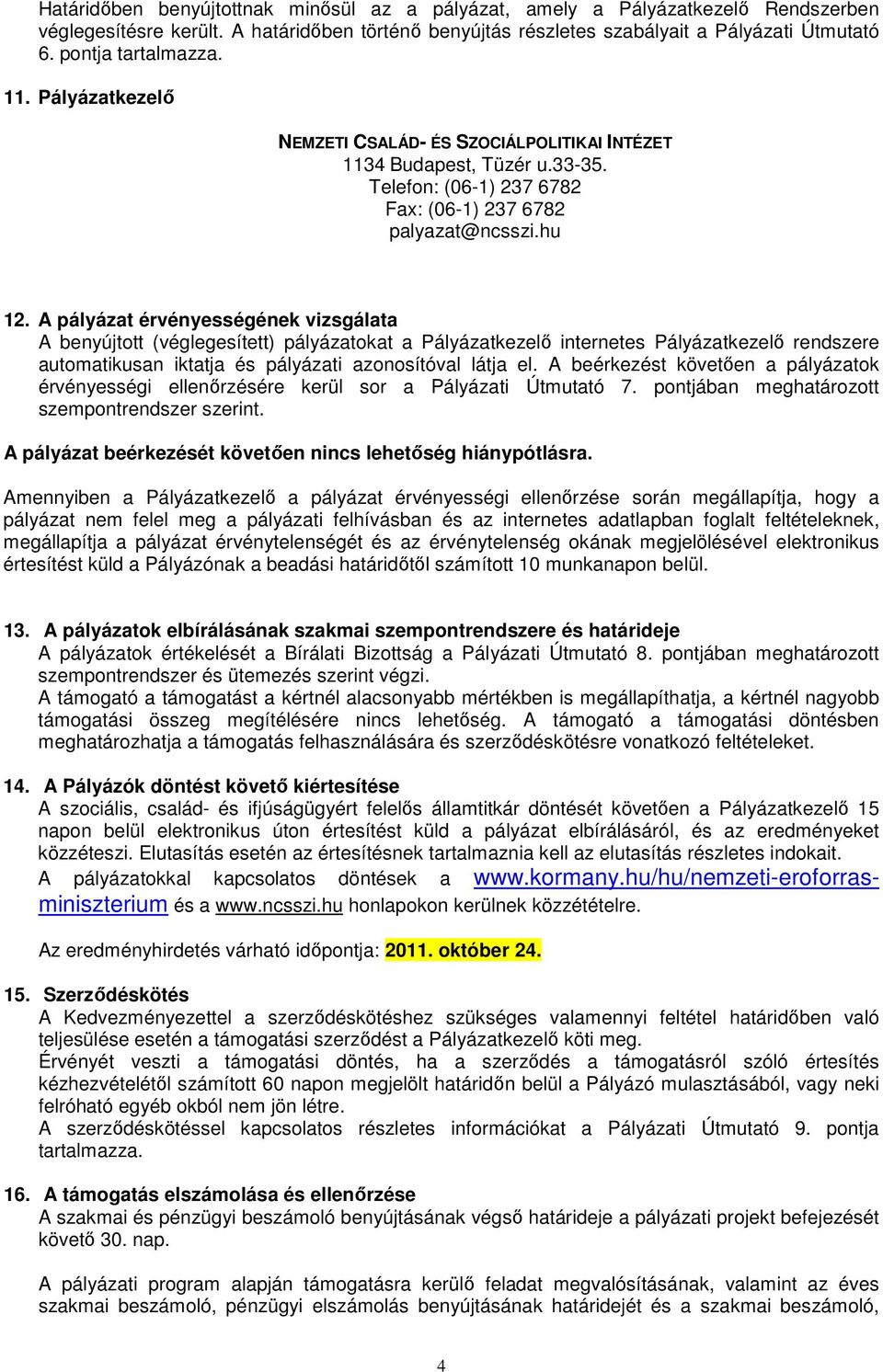 A pályázat érvényességének vizsgálata A benyújtott (véglegesített) pályázatokat a Pályázatkezelı internetes Pályázatkezelı rendszere automatikusan iktatja és pályázati azonosítóval látja el.