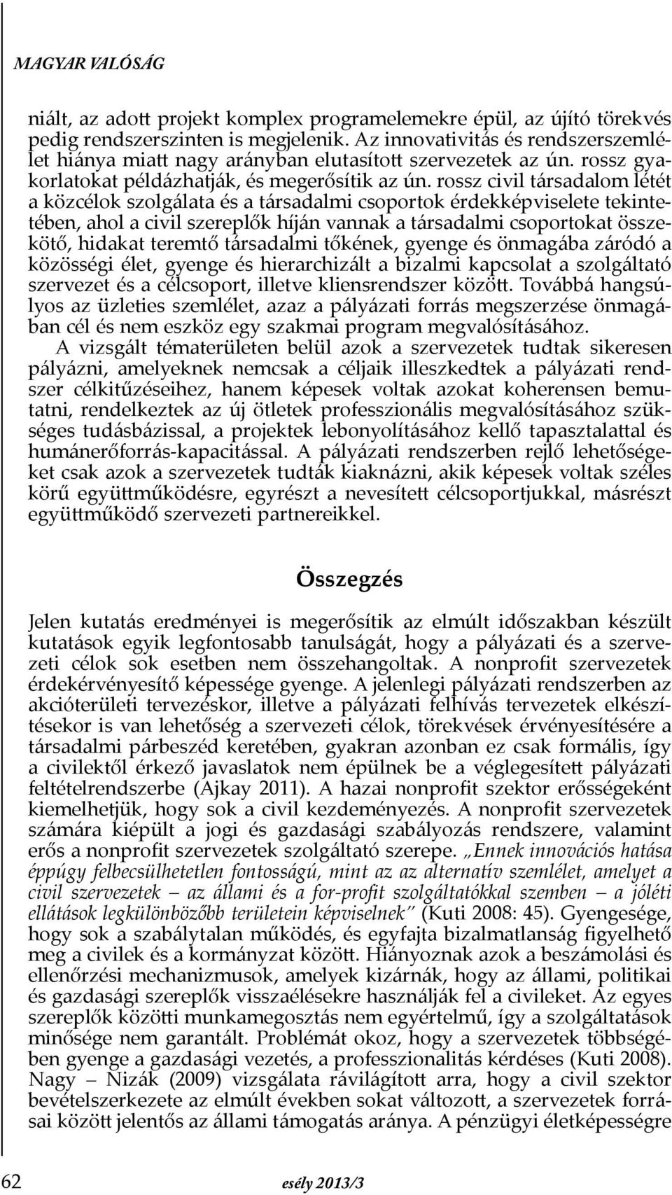 rossz civil társadalom létét a közcélok szolgálata és a társadalmi csoportok érdekképviselete tekintetében, ahol a civil szereplők híján vannak a társadalmi csoportokat összekötő, hidakat teremtő