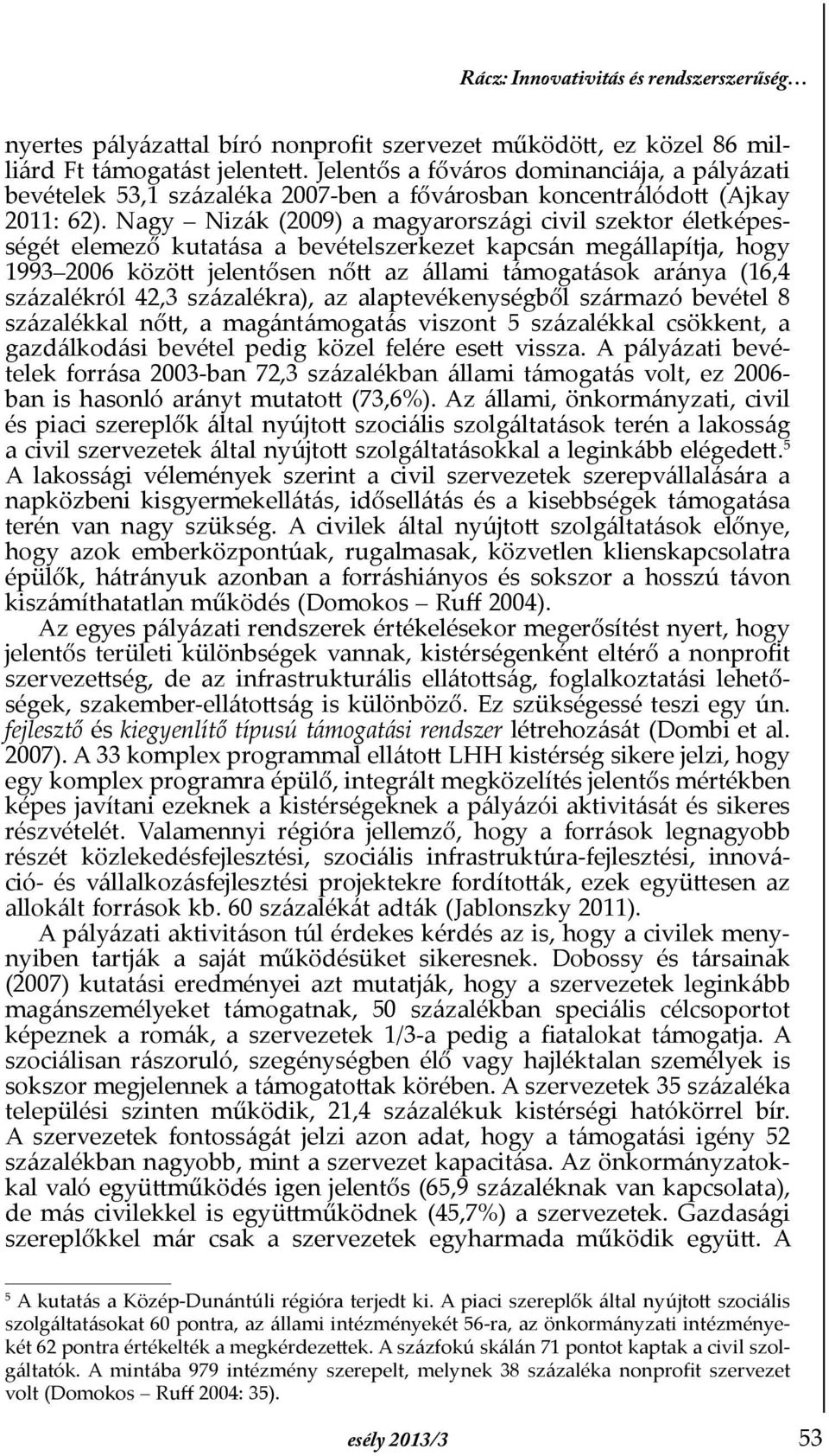 Nagy Nizák (2009) a magyarországi civil szektor életképességét elemező kutatása a bevételszerkezet kapcsán megállapítja, hogy 1993 2006 között jelentősen nőtt az állami támogatások aránya (16,4