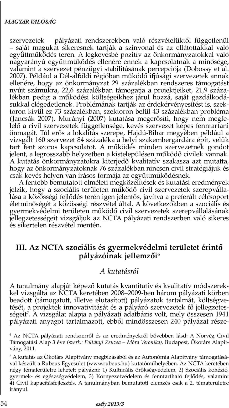 Például a Dél-alföldi régióban működő ifjúsági szervezetek annak ellenére, hogy az önkormányzat 29 százalékban rendszeres támogatást nyújt számukra, 22,6 százalékban támogatja a projektjeiket, 21,9