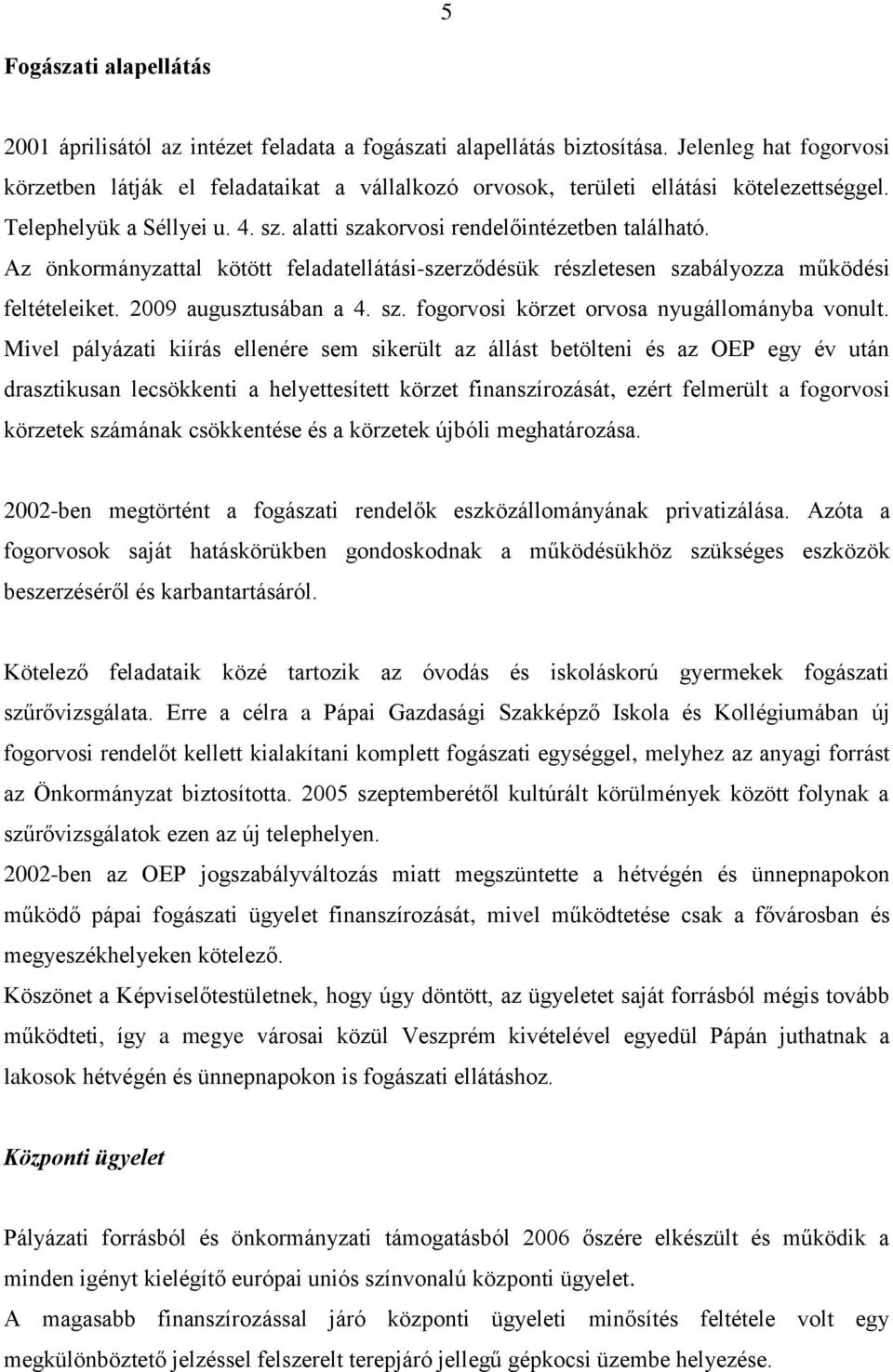 Az önkormányzattal kötött feladatellátási-szerződésük részletesen szabályozza működési feltételeiket. 2009 augusztusában a 4. sz. fogorvosi körzet orvosa nyugállományba vonult.