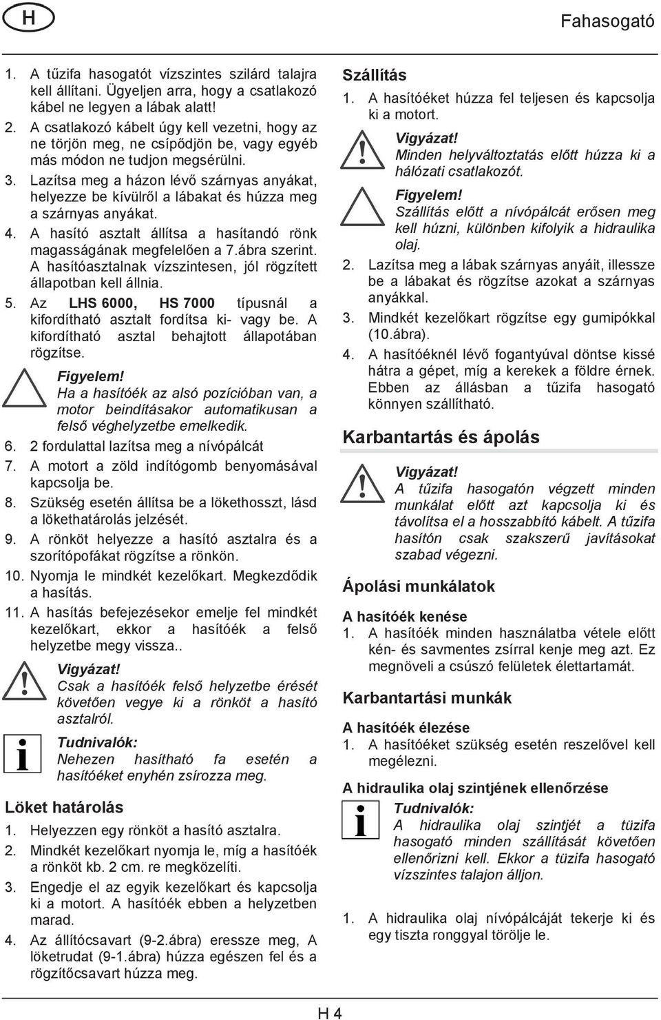 Lazítsa meg a házon lév szárnyas anyákat, helyezze be kívülrl a lábakat és húzza meg a szárnyas anyákat. 4. A hasító asztalt állítsa a hasítandó rönk magasságának megfelelen a 7.ábra szerint.