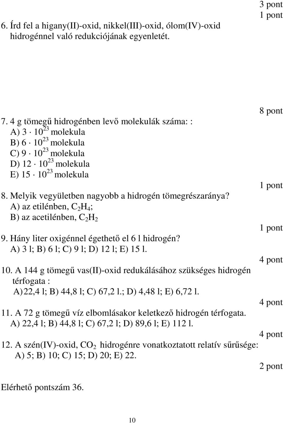 Melyik vegyületben nagyobb a hidrogén tömegrészaránya? A) az etilénben, C 2 H 4 ; B) az acetilénben, C 2 H 2 9. Hány liter oxigénnel égethetı el 6 l hidrogén? A) 3 l; B) 6 l; C) 9 l; D) 12 l; E) 15 l.