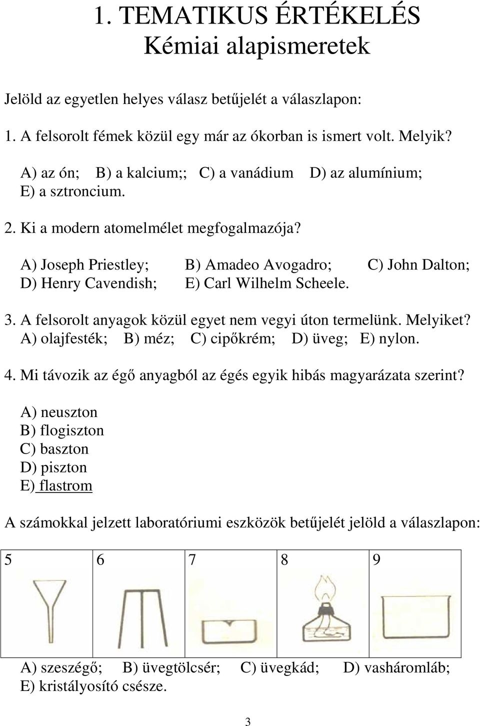 A) Joseph Priestley; B) Amadeo Avogadro; C) John Dalton; D) Henry Cavendish; E) Carl Wilhelm Scheele. 3. A felsorolt anyagok közül egyet nem vegyi úton termelünk. Melyiket?