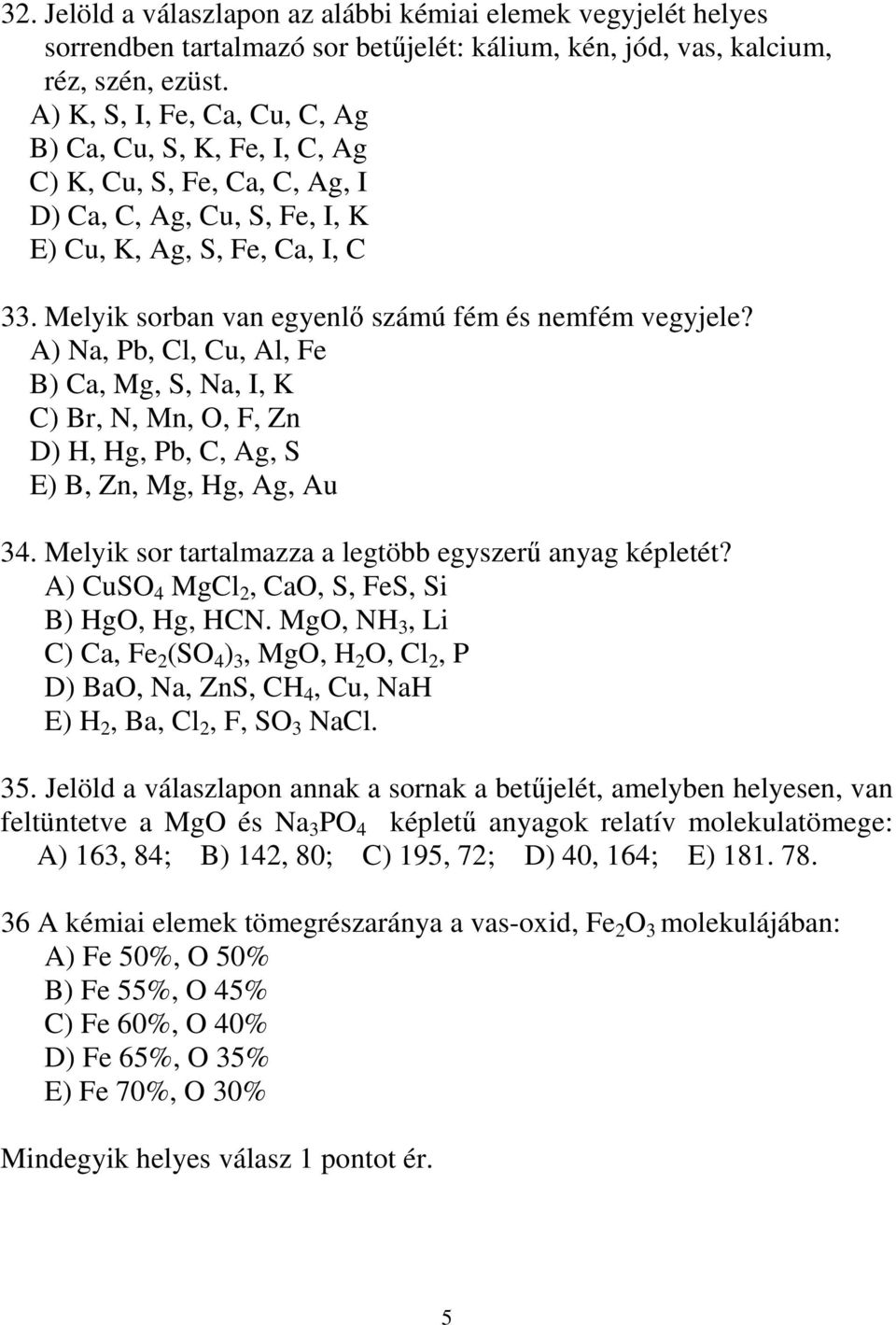 Melyik sorban van egyenlı számú fém és nemfém vegyjele? A) Na, Pb, Cl, Cu, Al, Fe B) Ca, Mg, S, Na, I, K C) Br, N, Mn, O, F, Zn D) H, Hg, Pb, C, Ag, S E) B, Zn, Mg, Hg, Ag, Au 34.