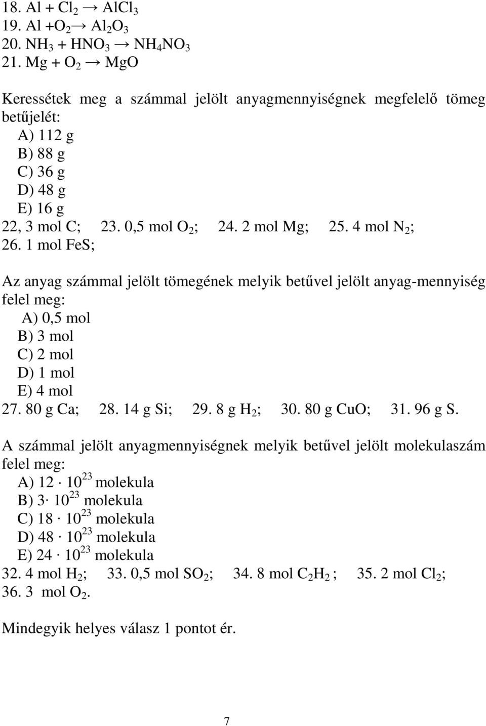 1 mol FeS; Az anyag számmal jelölt tömegének melyik betővel jelölt anyag-mennyiség felel meg: A) 0,5 mol B) 3 mol C) 2 mol D) 1 mol E) 4 mol 27. 80 g Ca; 28. 14 g Si; 29. 8 g H 2 ; 30.