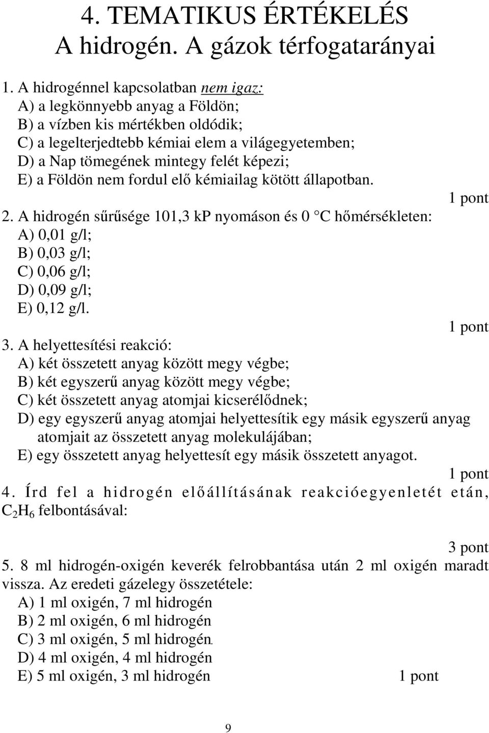 E) a Földön nem fordul elı kémiailag kötött állapotban. 2. A hidrogén sőrősége 101,3 kp nyomáson és 0 C hımérsékleten: A) 0,01 g/l; B) 0,03 g/l; C) 0,06 g/l; D) 0,09 g/l; E) 0,12 g/l. 3.