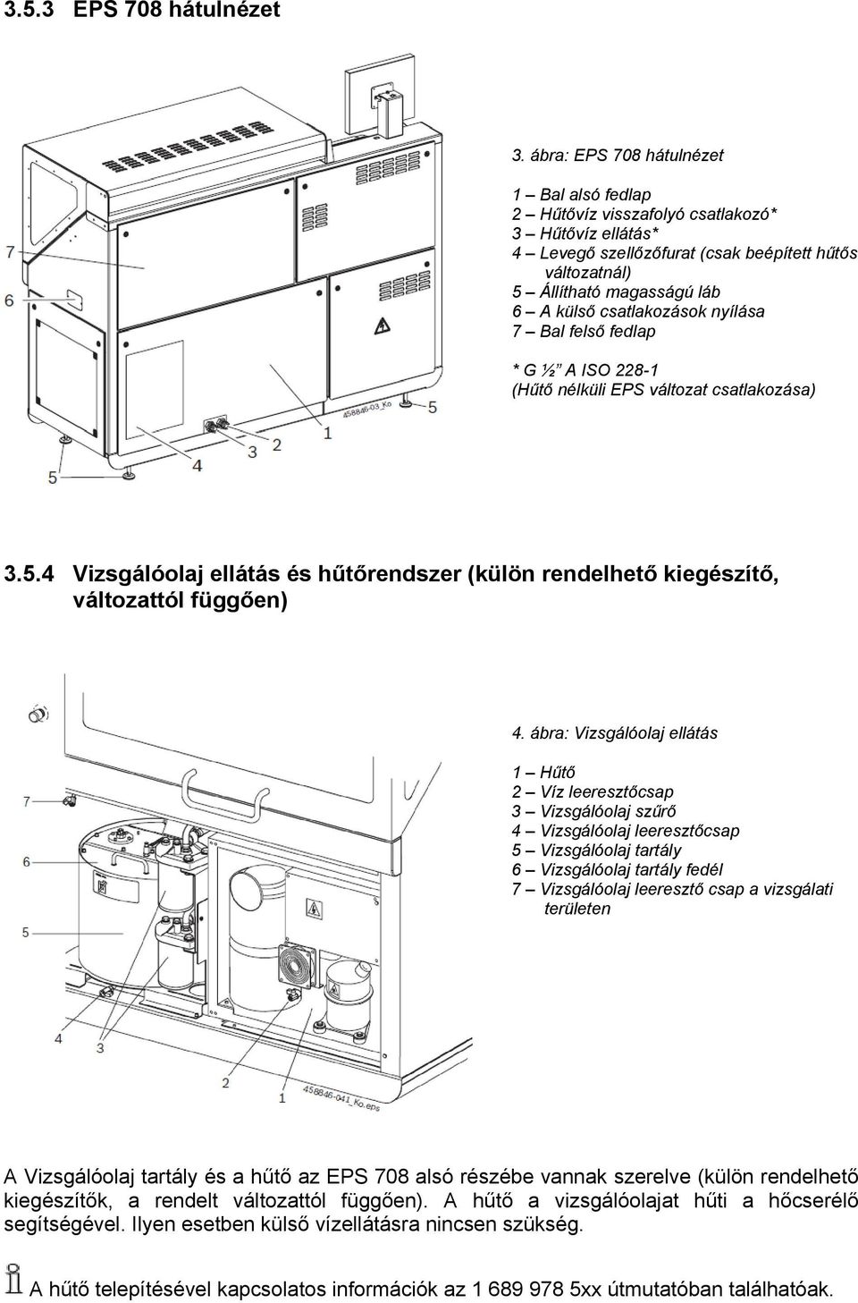 csatlakozások nyílása 7 Bal felső fedlap * G ½ A ISO 228-1 (Hűtő nélküli EPS változat csatlakozása) 3.5.4 Vizsgálóolaj ellátás és hűtőrendszer (külön rendelhető kiegészítő, változattól függően) 4.