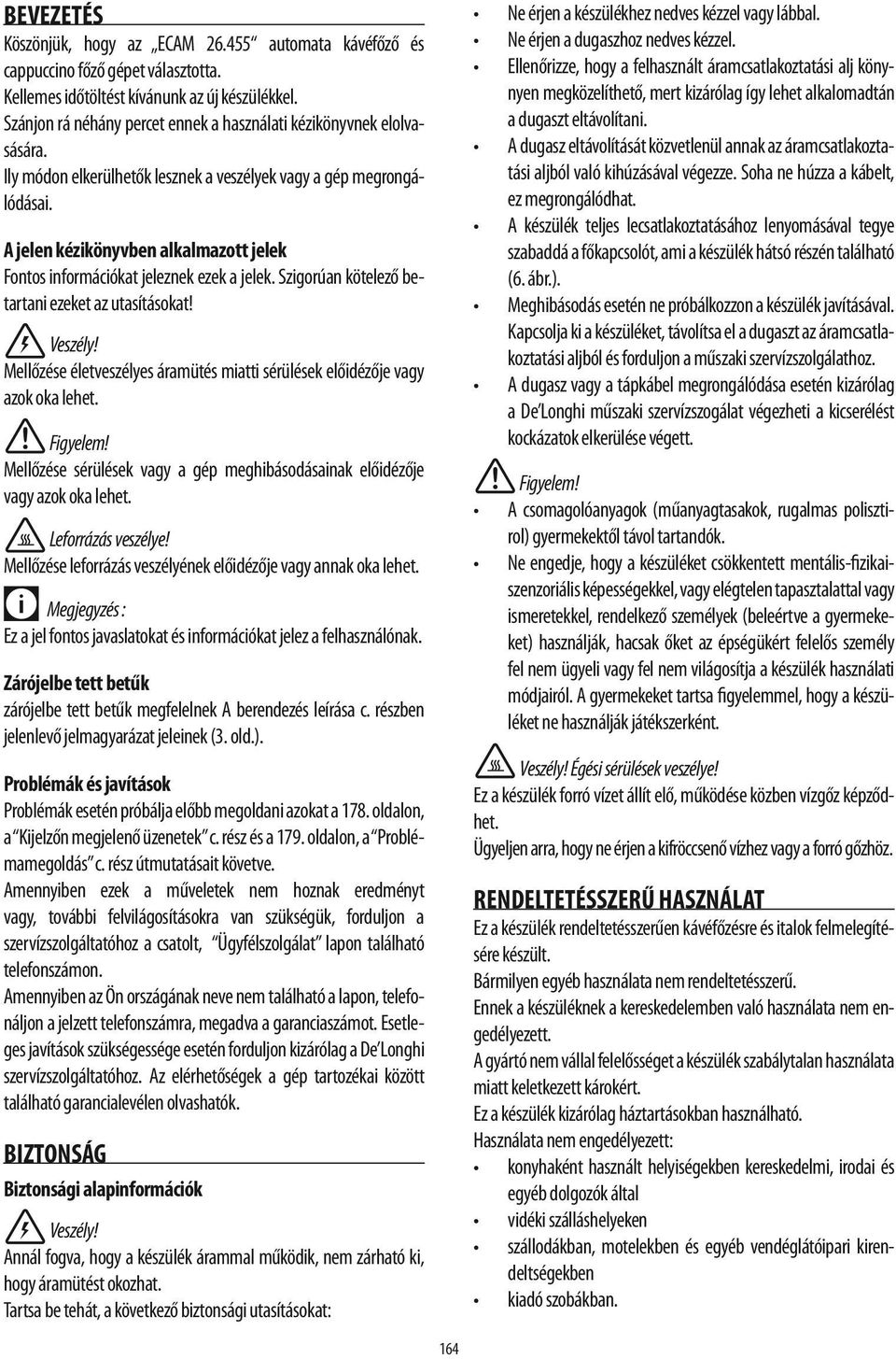 A jelen kézikönyvben alkalmazott jelek Fontos információkat jeleznek ezek a jelek. Szigorúan kötelező betartani ezeket az utasításokat! Veszély!