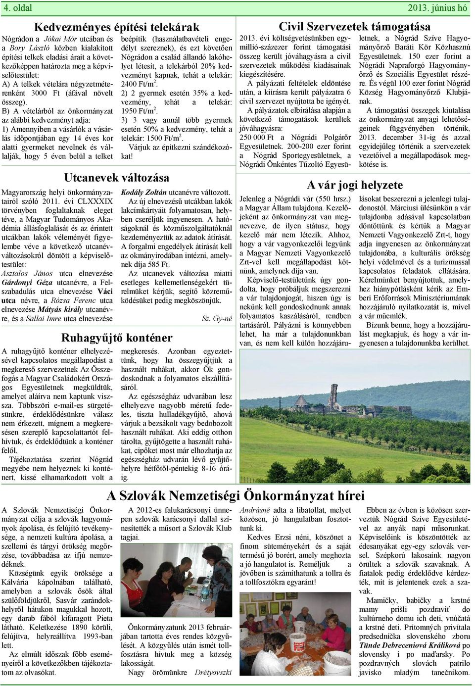 B) A vételárból az önkormányzat az alábbi kedvezményt adja: 1) Amennyiben a vásárlók a vásárlás időpontjában egy 14 éves kor alatti gyermeket nevelnek és vállalják, hogy 5 éven belül a telket