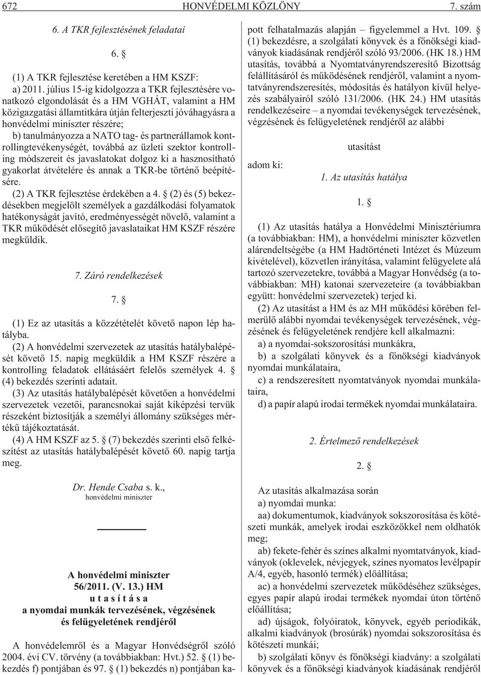 tanulmányozza a NATO tag- és partnerállamok kontrollingtevékenységét, továbbá az üzleti szektor kontrolling módszereit és javaslatokat dolgoz ki a hasznosítható gyakorlat átvételére és annak a TKR-be