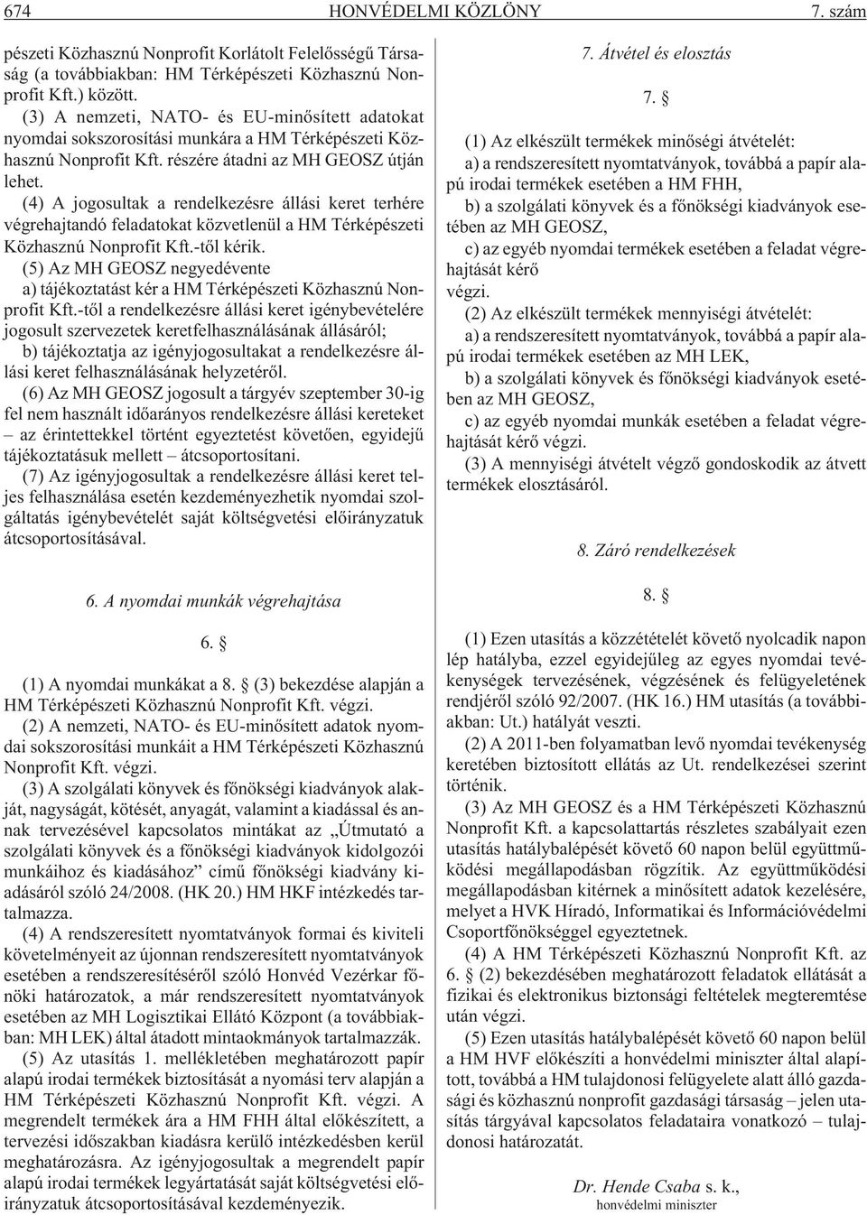 (4) A jogosultak a rendelkezésre állási keret terhére végrehajtandó feladatokat közvetlenül a HM Térképészeti Közhasznú Nonprofit Kft.-tõl kérik.