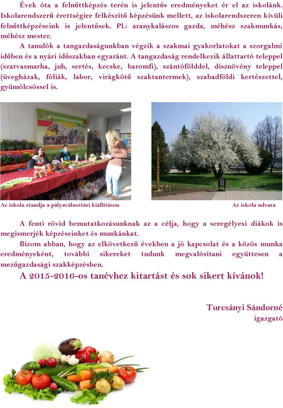 A tangazdaság rendelkezik állattartó teleppel (szarvasmarha, juh, sertés, kecske, baromfi), szántófölddel, dísznövény teleppel (üvegházak, fóliák, labor, virágkötő szaktantermek), szabadföldi