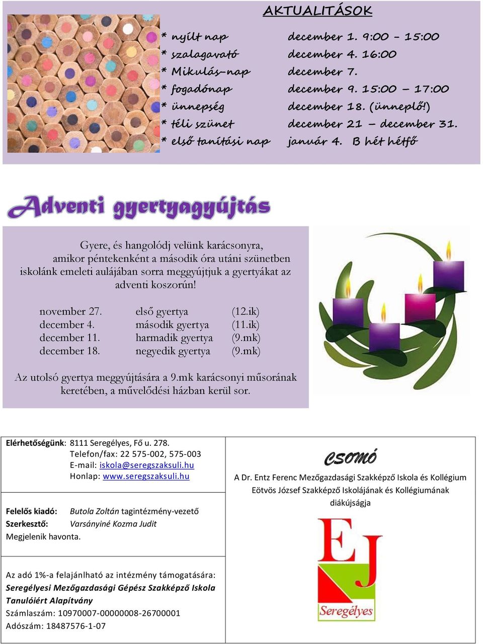 B hét hétfő Adventi gyertyagyújtás Gyere, és hangolódj velünk karácsonyra, amikor péntekenként a második óra utáni szünetben iskolánk emeleti aulájában sorra meggyújtjuk a gyertyákat az adventi