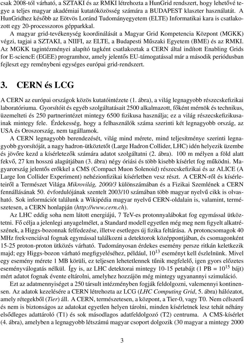 A magyar grid-tevékenység koordinálását a Magyar Grid Kompetencia Központ (MGKK) végzi, tagjai a SZTAKI, a NIIFI, az ELTE, a Budapesti Műszaki Egyetem (BME) és az RMKI.