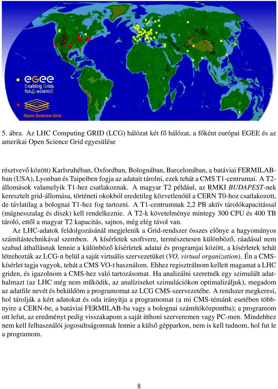 FERMILABban (USA), Lyonban és Taipeiben fogja az adatait tárolni, ezek tehát a CMS T1-centrumai. A T2- állomások valamelyik T1-hez csatlakoznak.