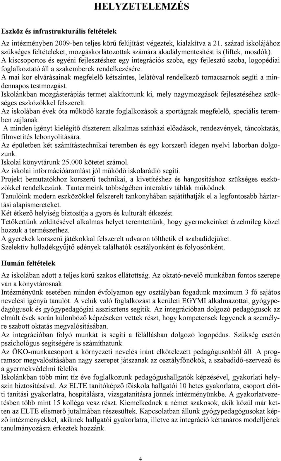 A kiscsoportos és egyéni fejlesztéshez egy integrációs szoba, egy fejlesztő szoba, logopédiai foglalkoztató áll a szakemberek rendelkezésére.