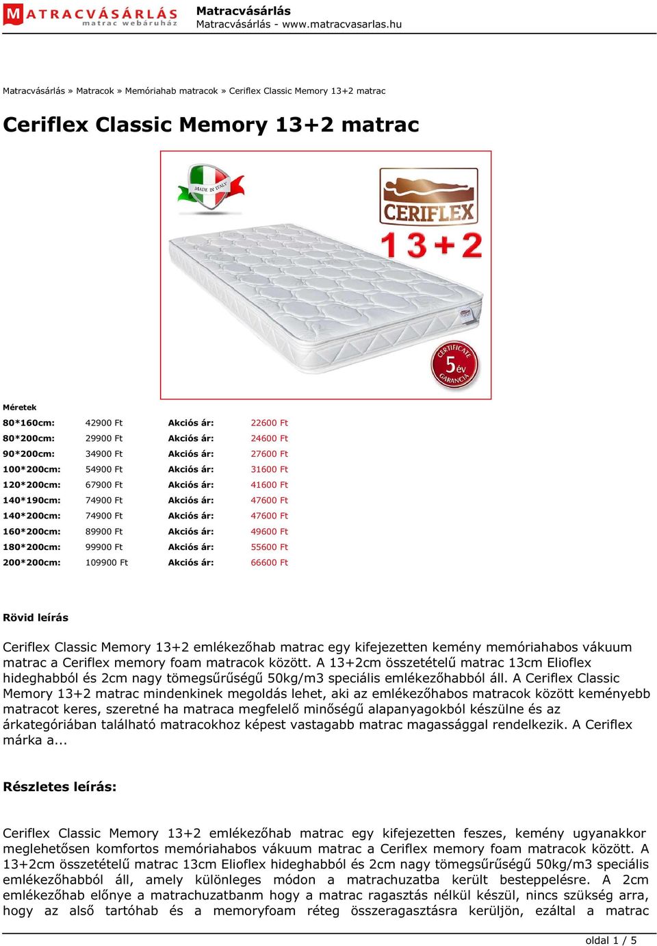 47600 Ft 160*200cm: 89900 Ft Akciós ár: 49600 Ft 180*200cm: 99900 Ft Akciós ár: 55600 Ft 200*200cm: 109900 Ft Akciós ár: 66600 Ft Rövid leírás Ceriflex Classic Memory 13+2 emlékezőhab matrac egy