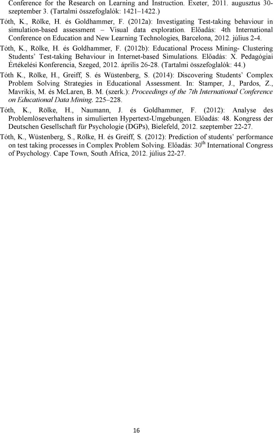 július 2-4. Tóth, K., Rölke, H. és Goldhammer, F. (2012b): Educational Process Mining- Clustering Students Test-taking Behaviour in Internet-based Simulations. Előadás: X.