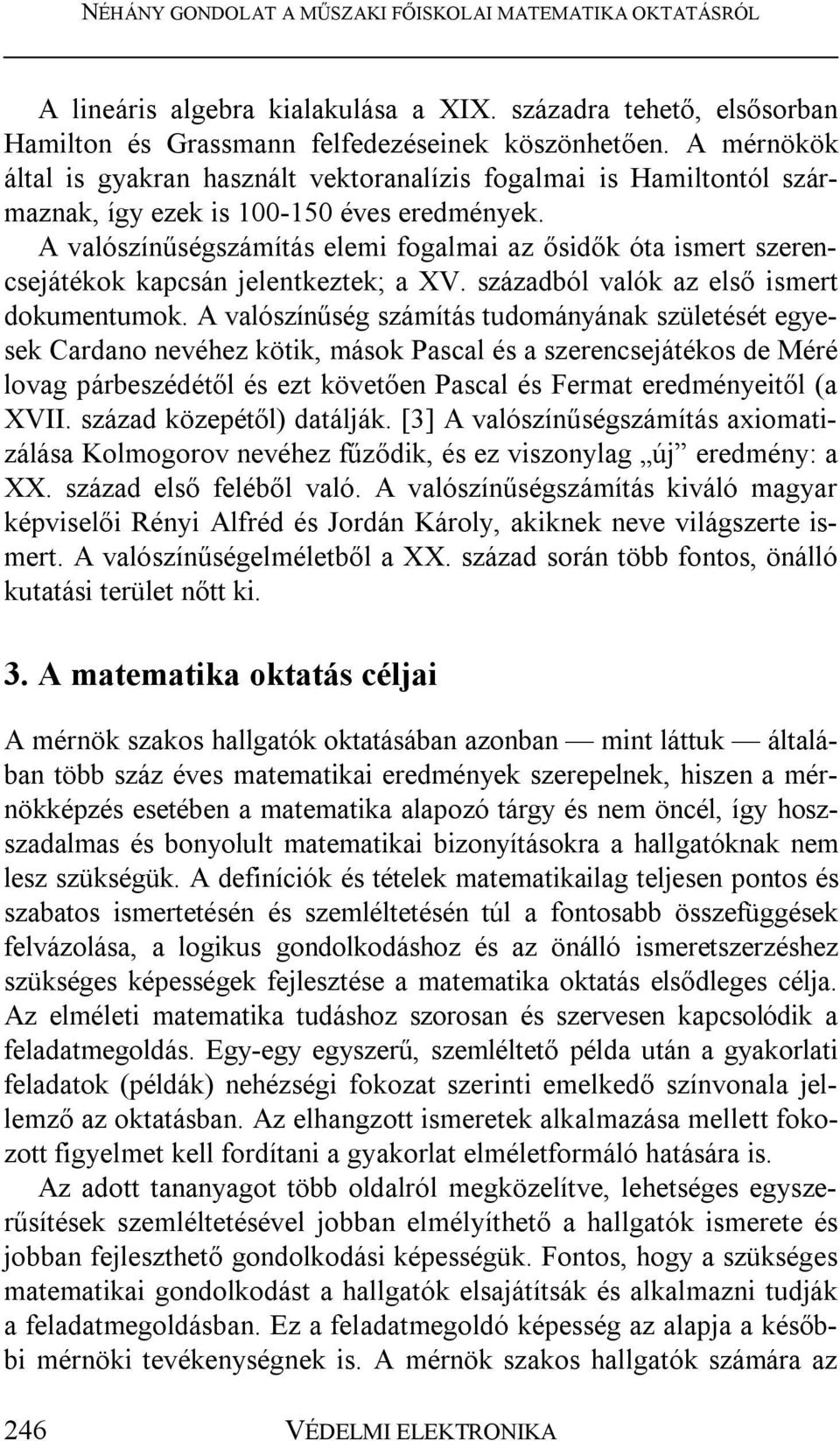 A valószínűségszámítás elemi fogalmai az ősidők óta ismert szerencsejátékok kapcsán jelentkeztek; a XV. századból valók az első ismert dokumentumok.