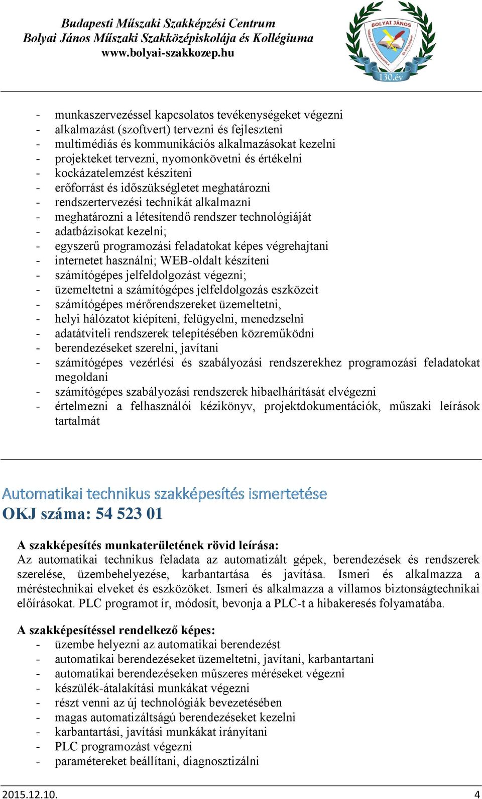 kezelni; - egyszerű programozási feladatokat képes végrehajtani - internetet használni; WEB-oldalt készíteni - számítógépes jelfeldolgozást végezni; - üzemeltetni a számítógépes jelfeldolgozás