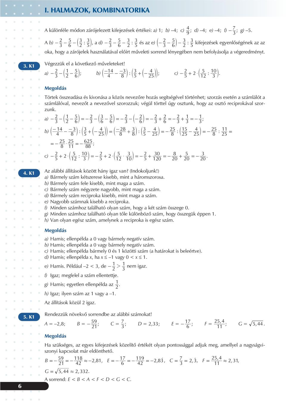 a) ; b) ; c) : 5 5 0 b : + $ b l 4 4 8 5 + 5 4 l c b lm b 6 5 l Törtek összeadása és kivonása a közös nevezõre hozás segítségével történhet; szorzás esetén a számlálót a számlálóval, nevezõt a